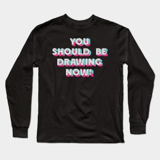 You should be drawing now Long Sleeve T-Shirt